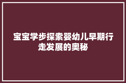 宝宝学步探索婴幼儿早期行走发展的奥秘
