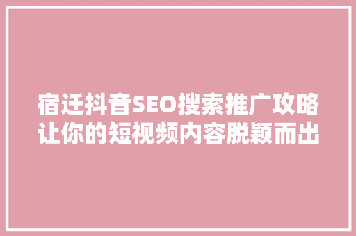 宿迁抖音SEO搜索推广攻略让你的短视频内容脱颖而出