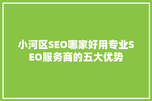 小河区SEO哪家好用专业SEO服务商的五大优势