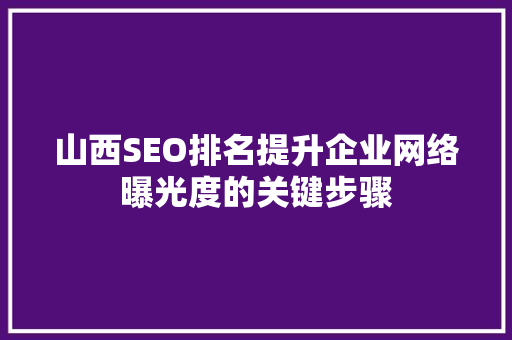 山西SEO排名提升企业网络曝光度的关键步骤