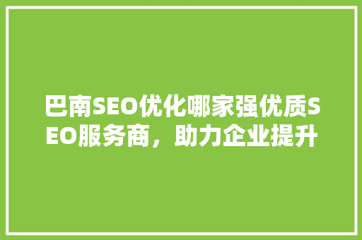 巴南SEO优化哪家强优质SEO服务商，助力企业提升网络竞争力