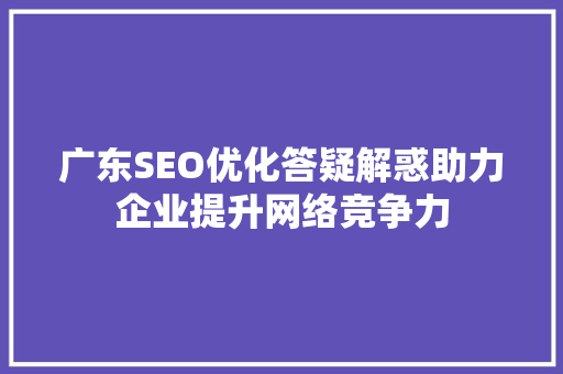 广东SEO优化答疑解惑助力企业提升网络竞争力