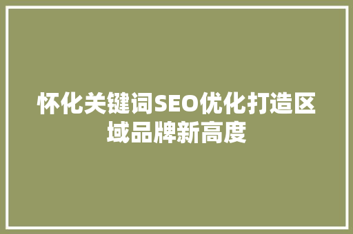 怀化关键词SEO优化打造区域品牌新高度