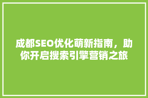 成都SEO优化萌新指南，助你开启搜索引擎营销之旅