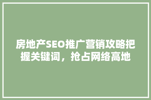 房地产SEO推广营销攻略把握关键词，抢占网络高地
