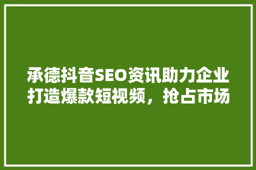 承德抖音SEO资讯助力企业打造爆款短视频，抢占市场先机