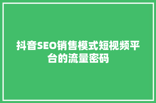抖音SEO销售模式短视频平台的流量密码