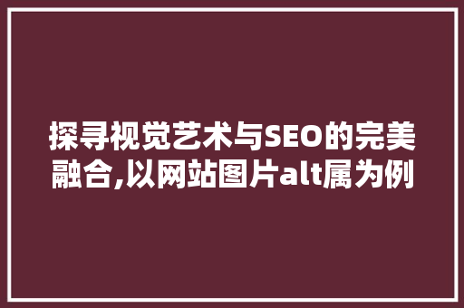 探寻视觉艺术与SEO的完美融合,以网站图片alt属为例