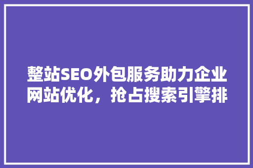 整站SEO外包服务助力企业网站优化，抢占搜索引擎排名
