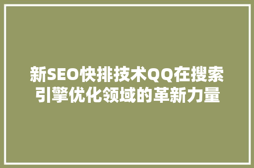 新SEO快排技术QQ在搜索引擎优化领域的革新力量