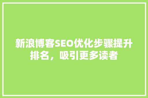 新浪博客SEO优化步骤提升排名，吸引更多读者