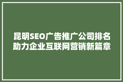 昆明SEO广告推广公司排名助力企业互联网营销新篇章
