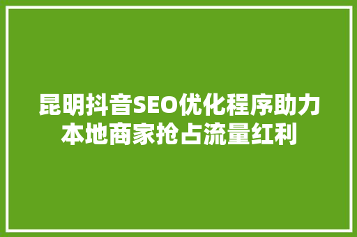 昆明抖音SEO优化程序助力本地商家抢占流量红利