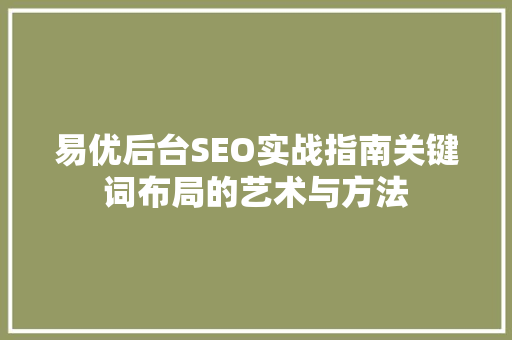 易优后台SEO实战指南关键词布局的艺术与方法