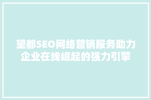 望都SEO网络营销服务助力企业在线崛起的强力引擎