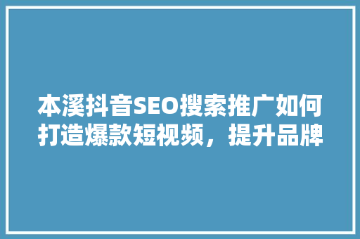本溪抖音SEO搜索推广如何打造爆款短视频，提升品牌影响力