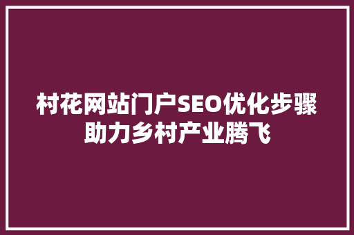 村花网站门户SEO优化步骤助力乡村产业腾飞