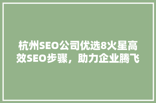杭州SEO公司优选8火星高效SEO步骤，助力企业腾飞