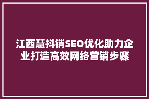 江西慧抖销SEO优化助力企业打造高效网络营销步骤
