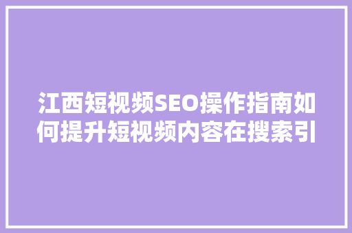 江西短视频SEO操作指南如何提升短视频内容在搜索引擎中的排名