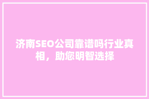 济南SEO公司靠谱吗行业真相，助您明智选择