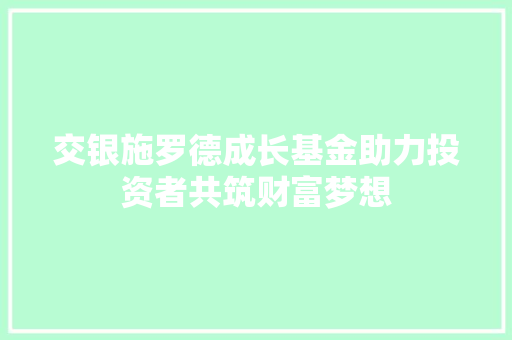 交银施罗德成长基金助力投资者共筑财富梦想