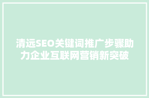 清远SEO关键词推广步骤助力企业互联网营销新突破