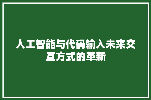 人工智能与代码输入未来交互方式的革新