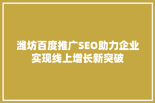 潍坊百度推广SEO助力企业实现线上增长新突破
