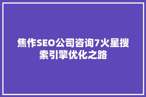 焦作SEO公司咨询7火星搜索引擎优化之路