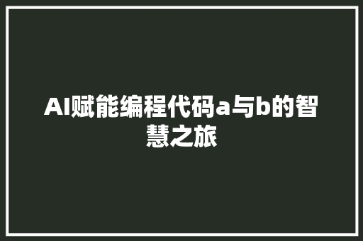 AI赋能编程代码a与b的智慧之旅