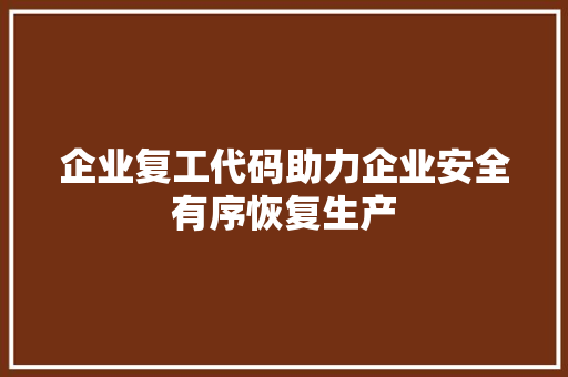 企业复工代码助力企业安全有序恢复生产