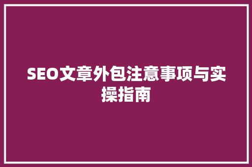 SEO文章外包注意事项与实操指南