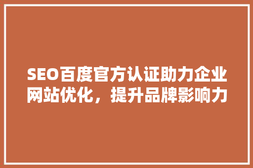 SEO百度官方认证助力企业网站优化，提升品牌影响力