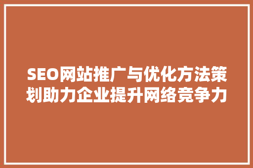 SEO网站推广与优化方法策划助力企业提升网络竞争力  第1张