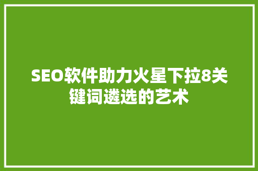 SEO软件助力火星下拉8关键词遴选的艺术