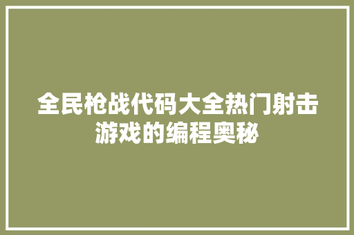 全民枪战代码大全热门射击游戏的编程奥秘