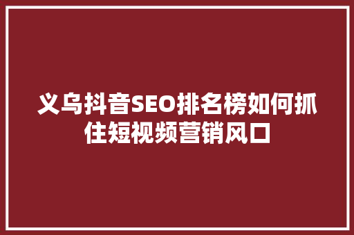 义乌抖音SEO排名榜如何抓住短视频营销风口