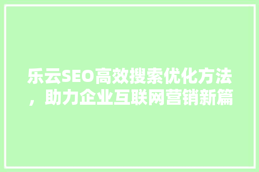 乐云SEO高效搜索优化方法，助力企业互联网营销新篇章