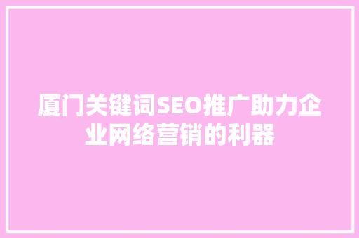 厦门关键词SEO推广助力企业网络营销的利器