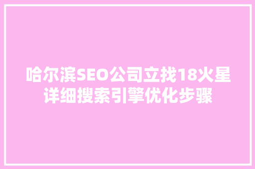 哈尔滨SEO公司立找18火星详细搜索引擎优化步骤
