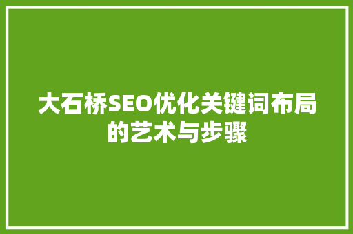 大石桥SEO优化关键词布局的艺术与步骤
