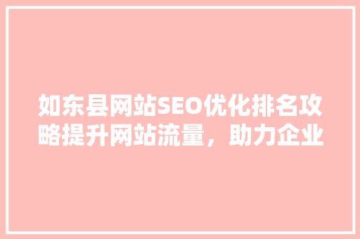 如东县网站SEO优化排名攻略提升网站流量，助力企业腾飞