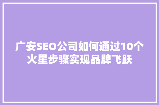 广安SEO公司如何通过10个火星步骤实现品牌飞跃