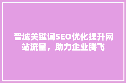 晋城关键词SEO优化提升网站流量，助力企业腾飞