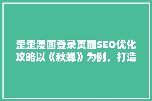 歪歪漫画登录页面SEO优化攻略以《秋蝉》为例，打造免费SEO效果