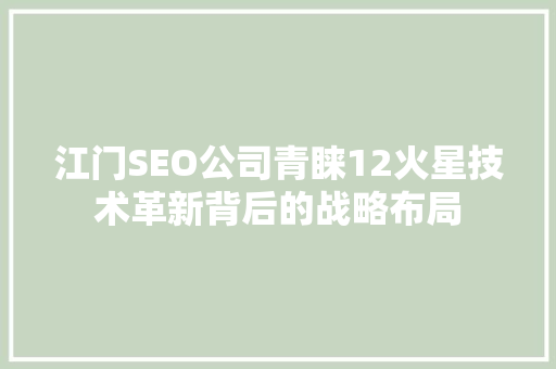江门SEO公司青睐12火星技术革新背后的战略布局