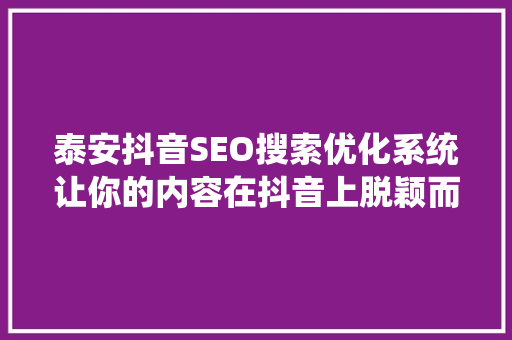 泰安抖音SEO搜索优化系统让你的内容在抖音上脱颖而出