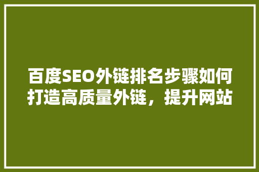 百度SEO外链排名步骤如何打造高质量外链，提升网站权重