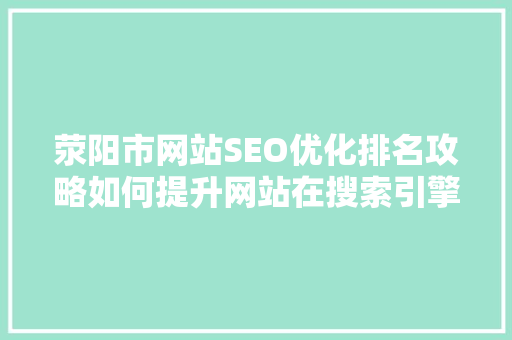 荥阳市网站SEO优化排名攻略如何提升网站在搜索引擎中的竞争力  第1张